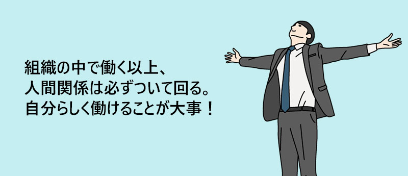 組織の中で働く以上、人間関係は必ずついて回る。自分らしく働けることが大事!