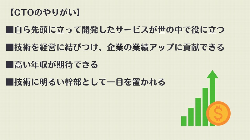 【CTOのやりがい】 ■自ら先頭に立って開発したサービスが世の中で役に立つ ■技術を経営に結びつけ、企業の業績アップに貢献できる ■高い年収が期待できる ■技術に明るい幹部として一目を置かれる