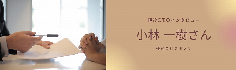 現役CTOインタビュー 小林 一樹さん 株式会社スタメン