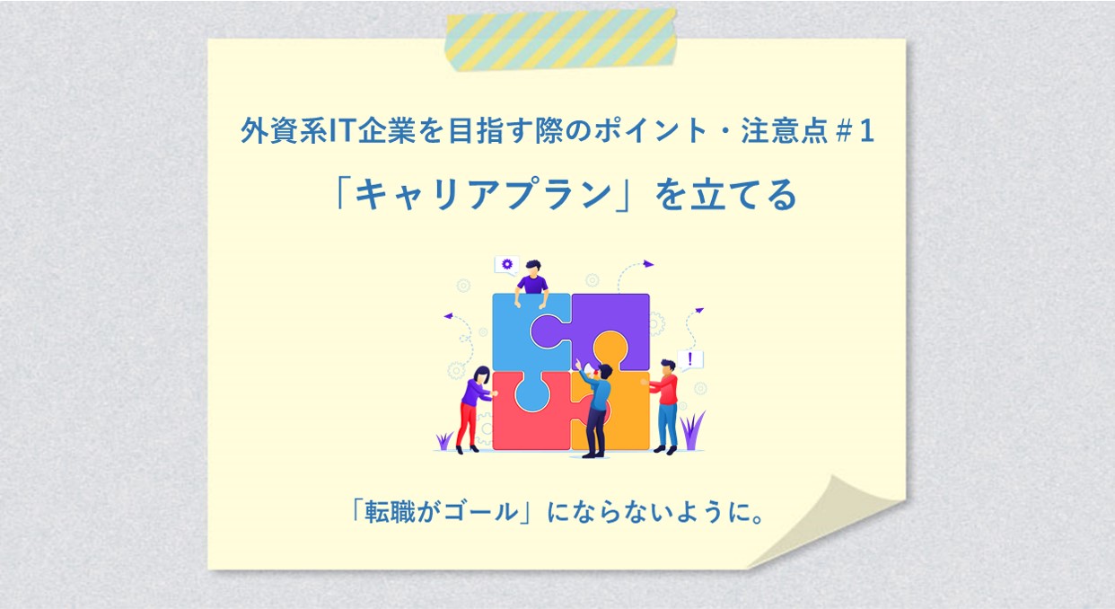 外資系IT企業を目指す際のポイント・注意点#1 「キャリアプラン」を立てる 「転職がゴール」にならないように。