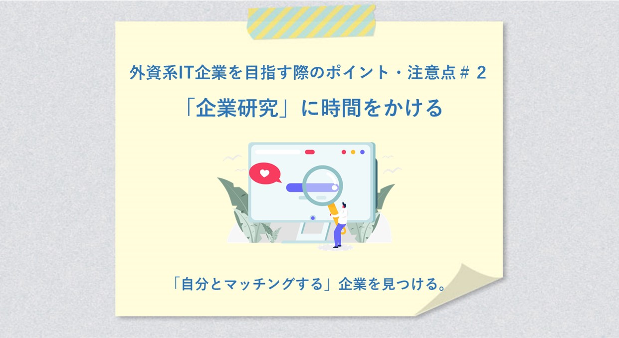 外資系IT企業を目指す際のポイント・注意点#2 「企業研究」に時間をかける 「自分とマッチングする」企業を見つける。