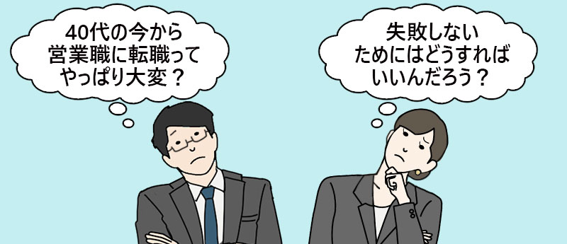 「40代の今から営業職に転職ってやっぱり大変?」「失敗しないためにはどうすればいいんだろう?」
