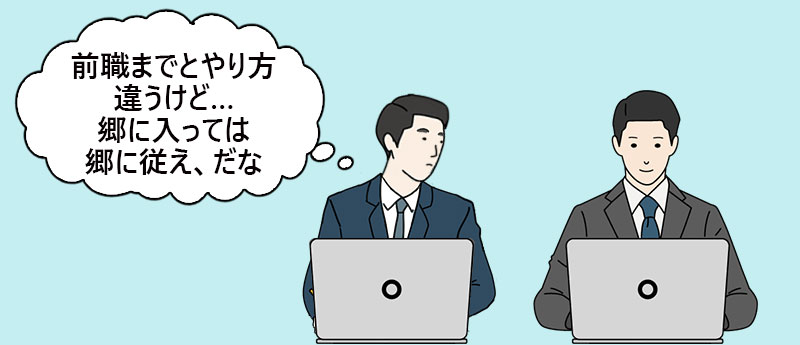 「前職までとやり方違うけど…郷に入っては郷に従え、だな」