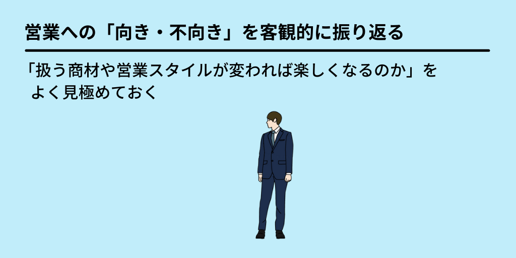 営業への「向き・不向き」を客観的に振り返る:「扱う商材や営業スタイルが変われば楽しくなるのか」をよく見極めておく