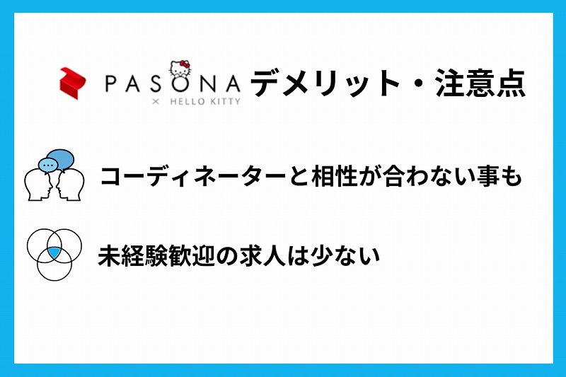 パソナデメリット・注意点 ■コーディネーターとの相性が合わない事も ■未経験歓迎の求人は少ない