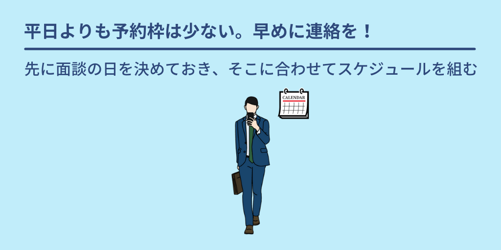 平日よりも予約枠は少ない。早めに連絡を!:先に面談の日を決めておき、そこに合わせてスケジュールを組む