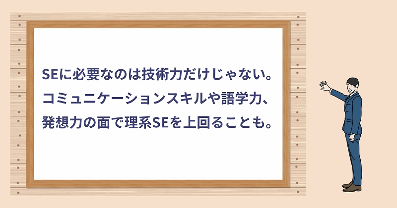SEに必要なのは技術力だけじゃない。コミュニケーションスキルや語学力、発想力の面で理系SEを上回ることも。