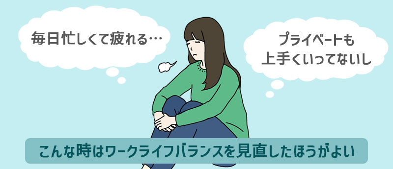 「毎日忙しくて疲れる…」「プライベートも上手くいってないし」こんな時はワークライフバランスを見直したほうがよい