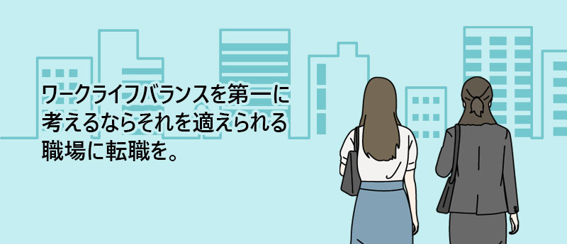 ワークライフバランスを第一に考えるならそれを適えられる職場に転職を