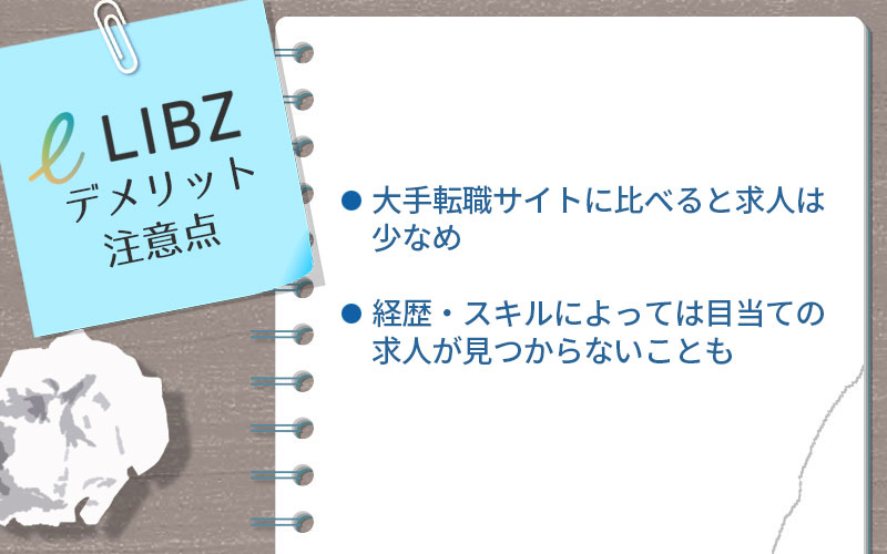 LIBZデメリット・注意点 ■大手転職サイトに比べると求人は少なめ ■経歴・スキルによっては目当ての求人が見つからないことも