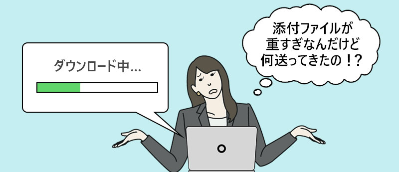「添付ファイルが重すぎなんだけど何送ってきたの!?」