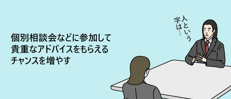 個別相談会などに参加して貴重なアドバイスをもらえるチャンスを増やす