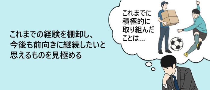 これまでの経験を棚卸し、今後も前向きに継続したいと思えるものを見極める