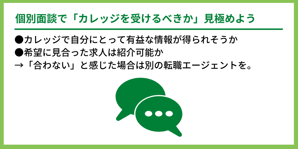 個別面談で「就職カレッジを受けるべきか」見極めよう:●カレッジで自分にとって有益な情報が得られそうか ●希望に見合った求人は紹介可能か→「合わない」と感じた場合は別の転職エージェントを。