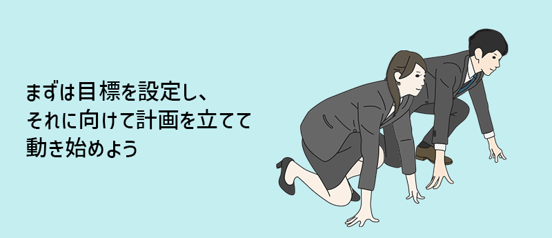 まずは目標を設定し、それに向けて計画を立てて動き始めよう