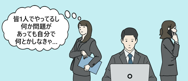 「皆1人でやってるし何か問題があっても自分で何とかしなきゃ…」