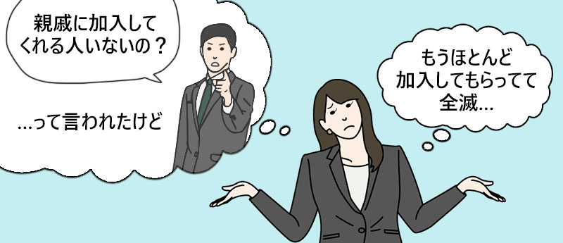 「親戚に加入してくれる人いないの?…って言われたけどもうほとんど加入してもらってて全滅…」