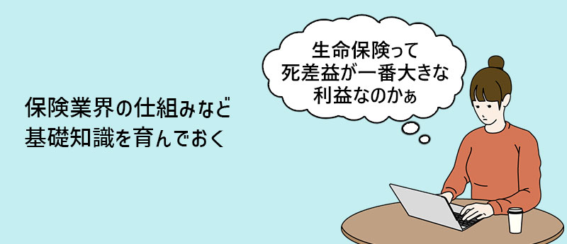 保険業界の仕組みなど基礎知識を育んでおく