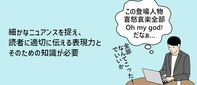 細かなニュアンスを捉え、読者に適切に伝える表現力とそのための知識が必要