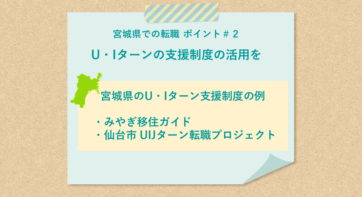 宮城県での転職 ポイント#2 U・Iターンの支援制度の活用を ●宮城県のU・Iターン支援制度の例 ・みやぎ移住ガイド ・仙台市 UIJターン転職プロジェクト