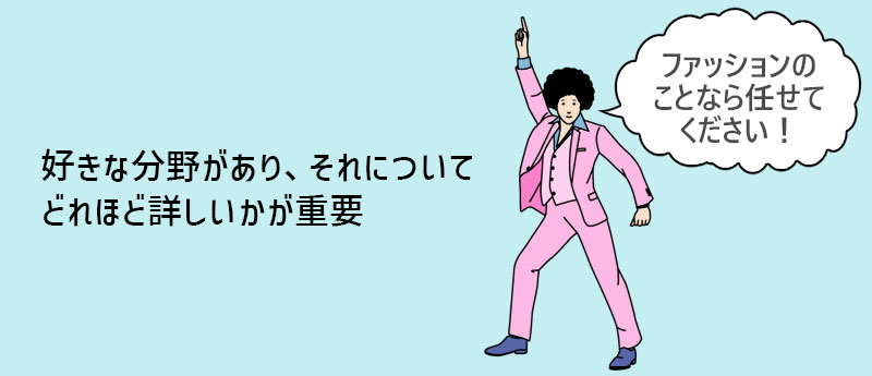 好きな分野があり、それについてどれほど詳しいかが重要