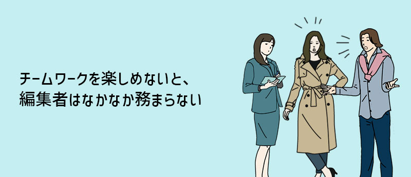 チームワークを楽しめないと、編集者はなかなか務まらない