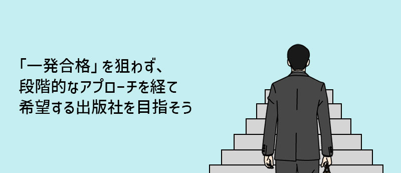 「一発合格」を狙わず、段階的なアプローチを経て希望する出版社を目指そう