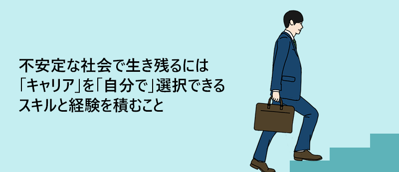 不安定な社会で生き残るには「キャリア」を「自分で」選択できるスキルと経験を積むこと
