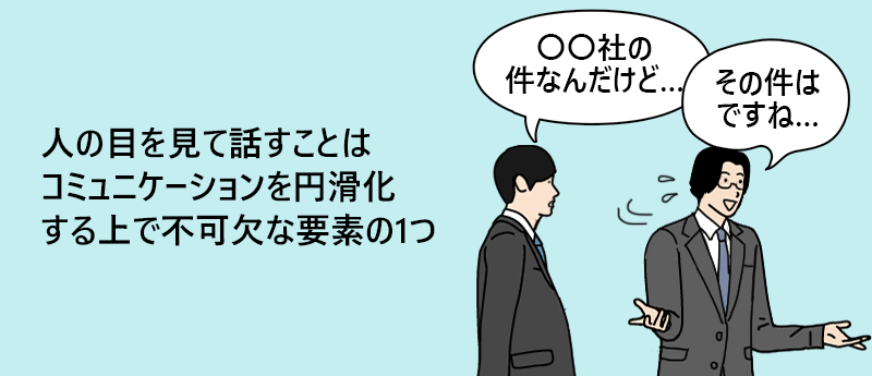 人の目を見て話すことはコミュニケーションを円滑化する上で不可欠な要素の1つ