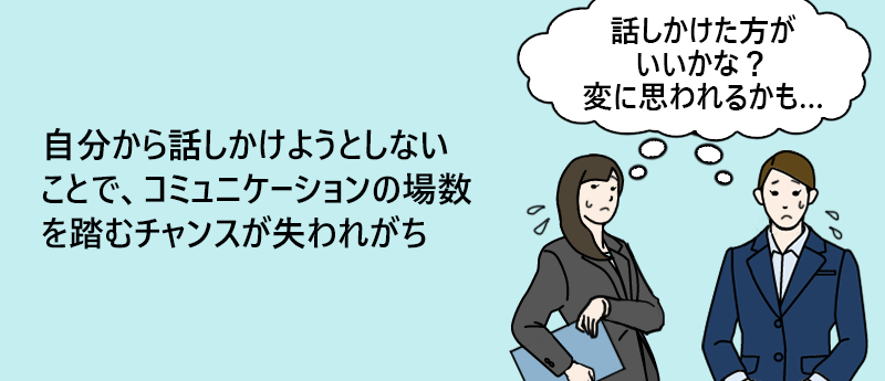 自分から話しかけようとしないことで、コミュニケーションの場数を踏むチャンスが失われがち