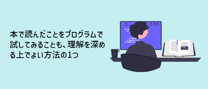 本で読んだことをプログラムで試してみることも、理解を深める上でよい方法の1つ