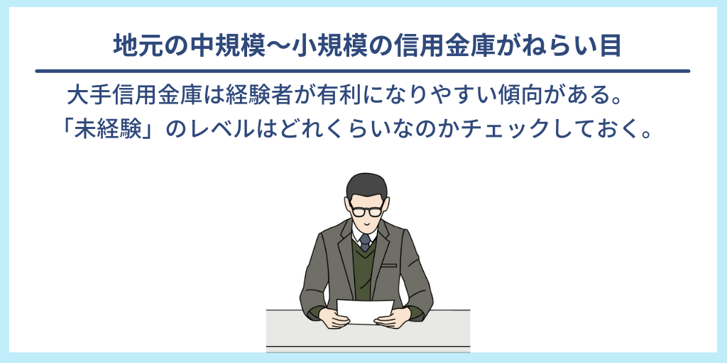 地元の中規模~小規模の信用金庫がねらい目 大手信用金庫は経験者が有利になりやすい傾向がある。「未経験」のレベルはどれくらいなのかチェックしておく。