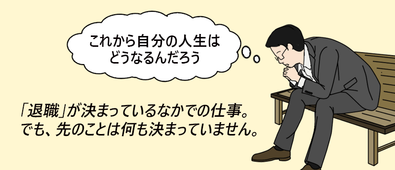 「これから自分の人生はどうなるんだろう」退職が決まっているなかでの仕事。でも、先のことは何も決まっていません。──あつしさん(男性 45歳 東京都)