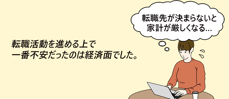 転職活動を進める上で一番不安だったのは経済面でした。「転職先が決まらないと家計が厳しくなる…」──てんぷー さん(女性 43歳 東京都)