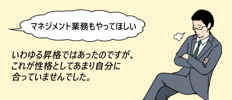 「マネジメント業務もやってほしい」いわゆる昇格ではあったのですが、これが正確としてあまり自分に合っていませんでした。──ヒロシ さん(男性 46歳 東京都)