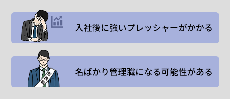 入社後に強いプレッシャーがかかる。名ばかり管理職になる可能性がある。