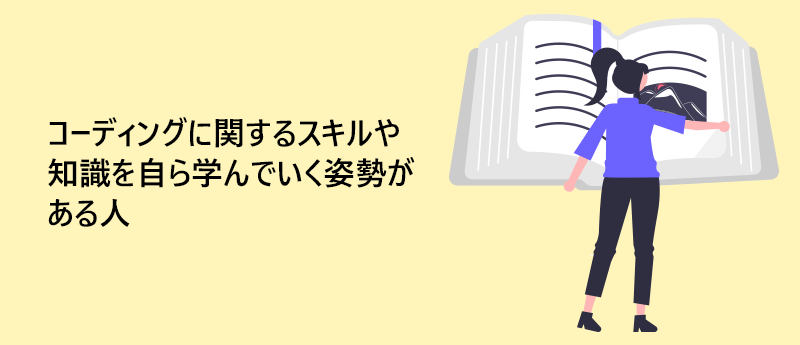 コーディングに関するスキルや知識を自ら学んでいく姿勢がある人