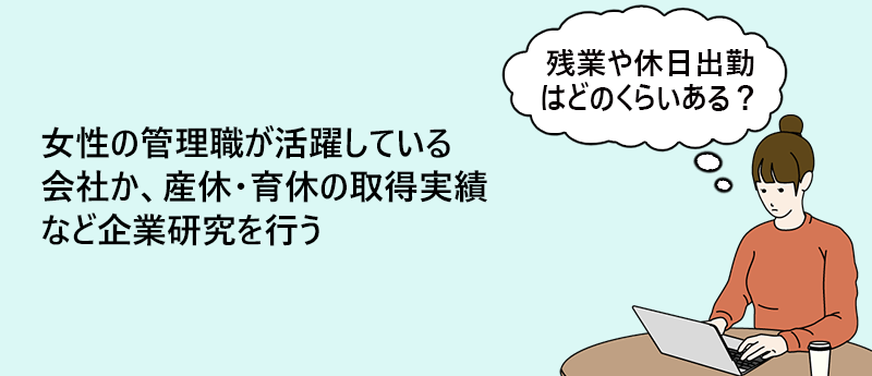 女性の管理職が活躍している会社か、産休・育休の取得実績など企業研究を行う
