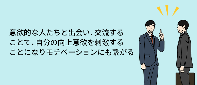 意欲的な人たちと出会い、交流することで、自分の向上意欲を刺激することになりモチベーションにも繋がる