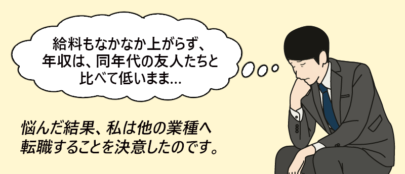 「給料もなかなか上がらず、年収は同世代の友人たちと比べて低いまま…」悩んだ結果、私は他の業種へ転職することを決意したいのです。──ときより さん(男性 45歳 東京都)