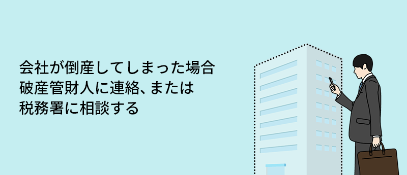 会社が倒産してしまった場合破産管財人に連絡、または税務署に相談する