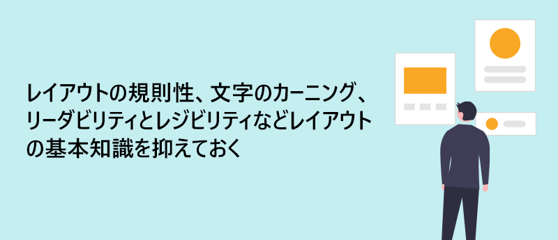 レイアウトの規則性、文字のカーニング、リーダビリティとレジビリティなどレイアウトの基本知識を抑えておく
