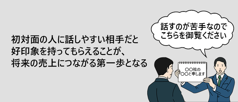 初対面の人に話しやすい相手だと好印象を持ってもらえることが、将来の売上につながる第一歩となる