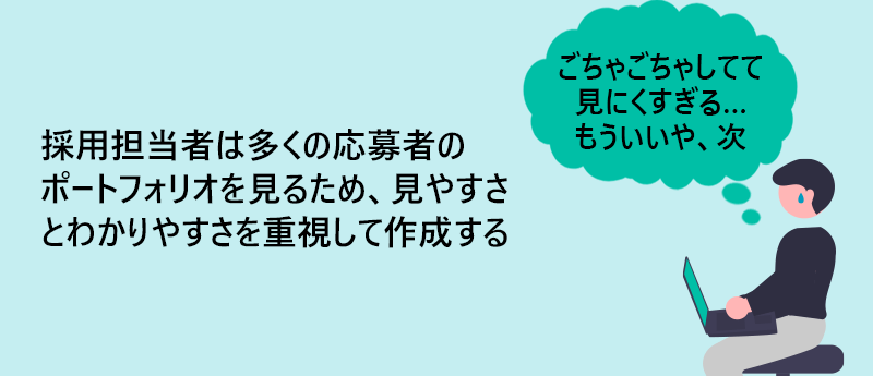 採用担当者は多くの応募者のポートフォリオを見るため、見やすさとわかりやすさを重視して作成する