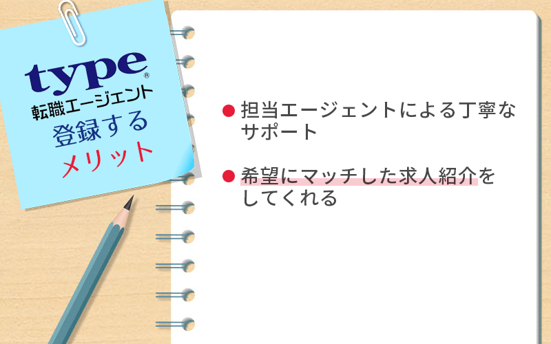 type転職エージェントに登録するメリット ●担当エージェントによる丁寧なサポート ●希望にマッチした求人紹介をしてくれる
