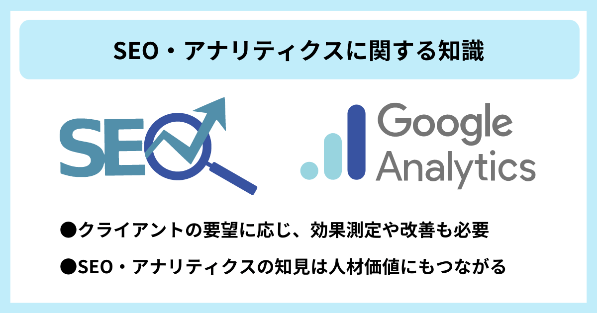 SEO・アナリティクスに関する知識|●クライアントの要望に応じ、効果測定や改善も必要 ●SEO・アナリティクスの知見は人材価値にもつながる