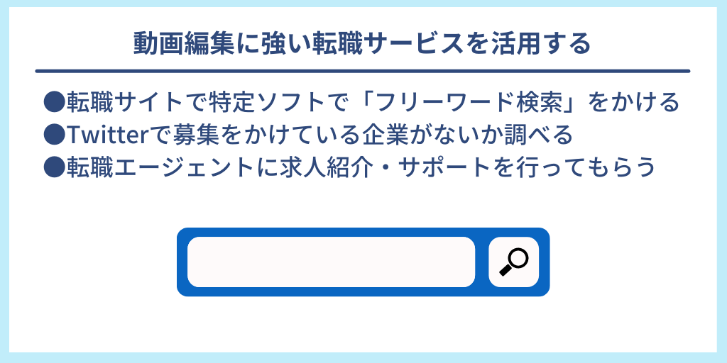 動画編集に強い転職サービスを活用する|●転職サイトで特定ソフトで「フリーワード検索」をかける ●Twitterで募集をかけている企業がないか調べる ●転職エージェントに求人紹介・サポートを行ってもらう