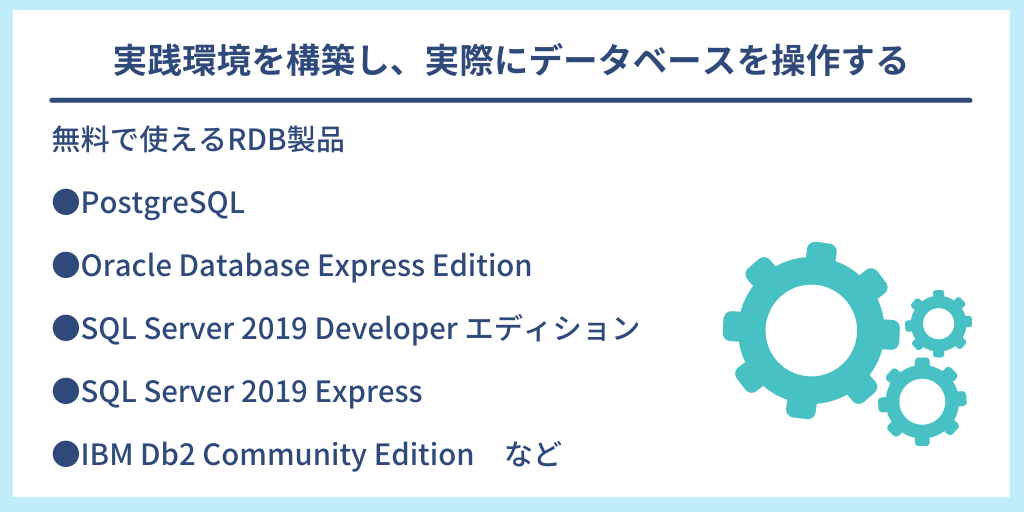 実践環境を構築し、実際にデータベースを操作する|無料で使えるRDB製品 ●PostgreSQL ●Oracle Database Express Edition ●SQL Server 2019 Developer エディション ●SQL Server 2019 Express ●IBM Db2 Community Edition など