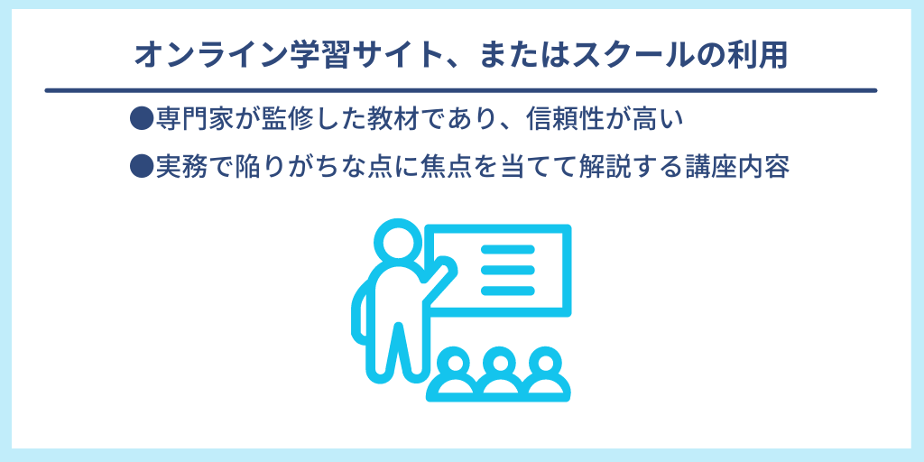 オンライン学習サイト、またはスクールの利用|●専門家が監修した教材であり、信頼性が高い ●実務で陥りがちな点に焦点を当てて解説する講座内容