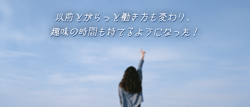 以前とがらっと働き方も変わり、趣味の時間も持てるようになった!